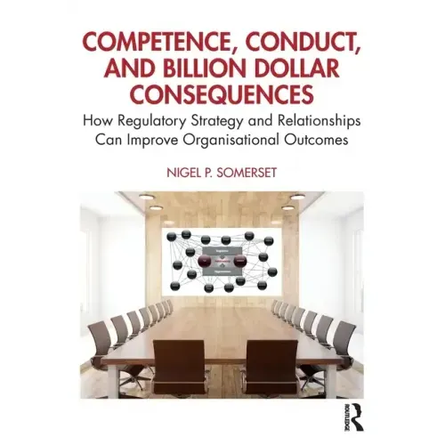 Competence, Conduct, and Billion Dollar Consequences: How Regulatory Strategy and Relationships Can Improve Organisational Outcomes