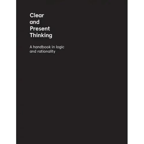 Clear and Present Thinking: A Handbook in Logic and Rationality