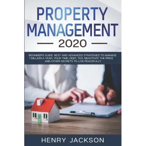 Property Management 2020: Beginner's Guide. Best and Advanced Strategies to Manage 1 Million a Year, Your Time, Debt, Tax, Negotiate The Price a