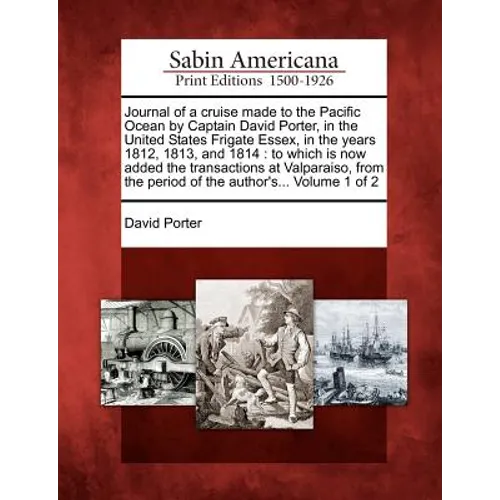 Journal of a Cruise Made to the Pacific Ocean by Captain David Porter, in the United States Frigate Essex, in the Years 1812, 1813, and 1814: To Which