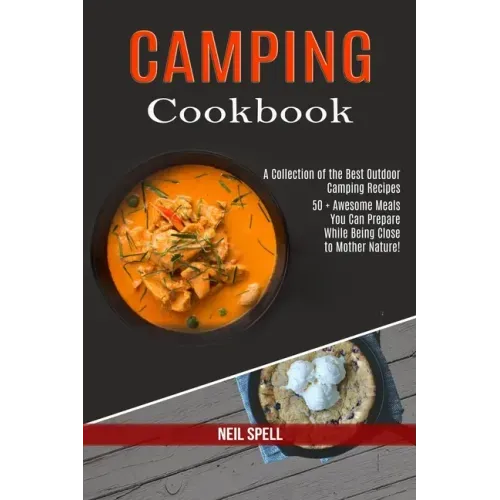 Camping Cookbook: 50 + Awesome Meals You Can Prepare While Being Close to Mother Nature! (A Collection of the Best Outdoor Camping Recipes)