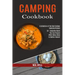 Camping Cookbook: 50 + Awesome Meals You Can Prepare While Being Close to Mother Nature! (A Collection of the Best Outdoor Camping Recipes)