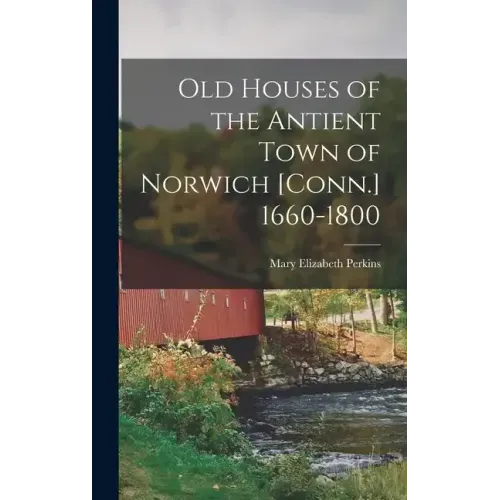 Old Houses of the Antient Town of Norwich [Conn.] 1660-1800