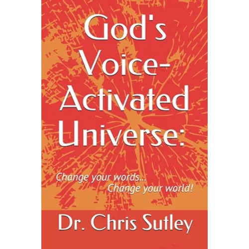 God's Voice-Activated Universe: : Change your words...Change your world!