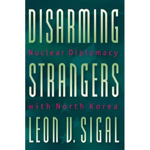 Disarming Strangers: Nuclear Diplomacy with North Korea