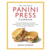 The Ultimate Panini Press Cookbook: More Than 200 Perfect-Every-Time Recipes for Making Panini - And Lots of Other Things - On Your Panini Press or Ot
