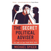 The Secret Political Adviser: The Unredacted Files of the Man in the Room Next Door