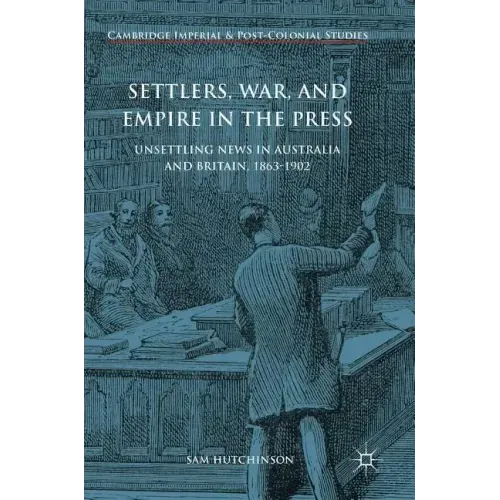 Settlers, War, and Empire in the Press: Unsettling News in Australia and Britain, 1863-1902
