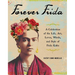 Forever Frida: A Celebration of the Life, Art, Loves, Words, and Style of Frida Kahlo