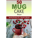 50 Mug Cake Recipes: Speedy Recipes for a Speedy Lifestyle