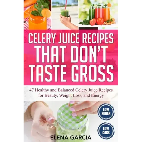 Celery Juice Recipes That Don't Taste Gross: 47 Healthy and Balanced Celery Juice Recipes for Beauty, Weight Loss and Energy