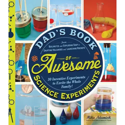 Dad's Book of Awesome Science Experiments: From Boiling Ice and Exploding Soap to Erupting Volcanoes and Launching Rockets: 30 Inventive Experiments t