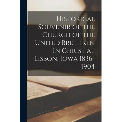 Historical Souvenir of the Church of the United Brethren In Christ at Lisbon, Iowa 1836-1904