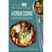 A Korean Cooking Cookbook: Best 90 Home Cooking Korean Recipes