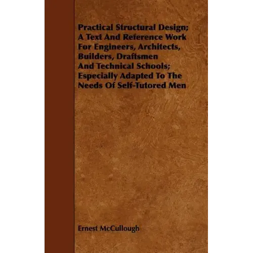 Practical Structural Design; A Text And Reference Work For Engineers, Architects, Builders, Draftsmen And Technical Schools; Especially Adapted To The