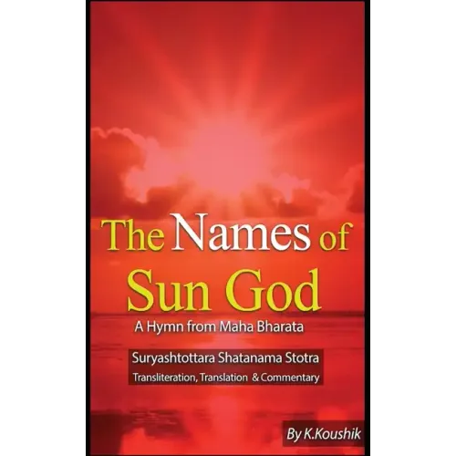 The Names of Sun God - A Hymn From Mahabharata: Suryashtottara Shatanama Stotra Transliteration, Translation and Commentary