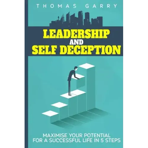 Leadership and selfdeception: Maximise your potential for a successful life in 5 steps