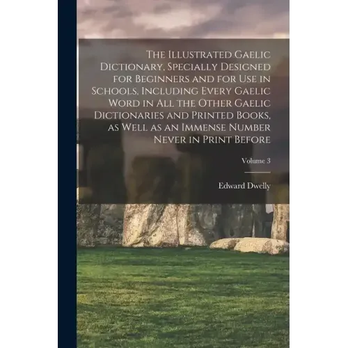 The Illustrated Gaelic Dictionary, Specially Designed for Beginners and for use in Schools, Including Every Gaelic Word in all the Other Gaelic Dictio