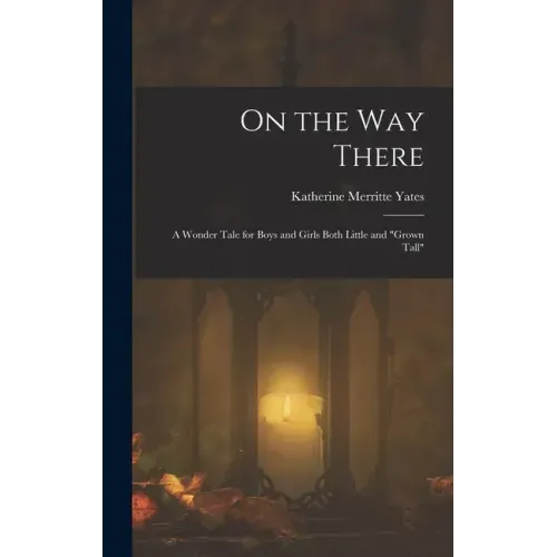 On the way There; a Wonder Tale for Boys and Girls Both Little and "grown Tall"