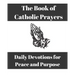 The Book of Catholic Prayers: Daily Devotions for Peace and Purpose