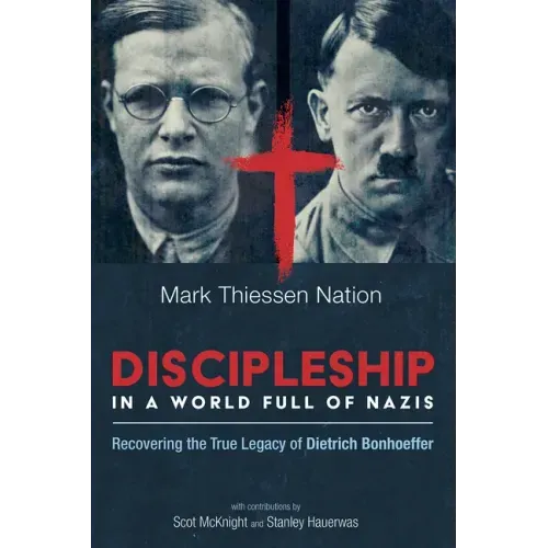 Discipleship in a World Full of Nazis: Recovering the True Legacy of Dietrich Bonhoeffer