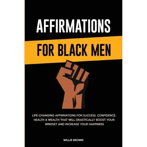 Affirmations for Black Men: Life-Changing Affirmations for Success, Confidence, Health & Wealth That Will Drastically Boost Your Mindset and Incre