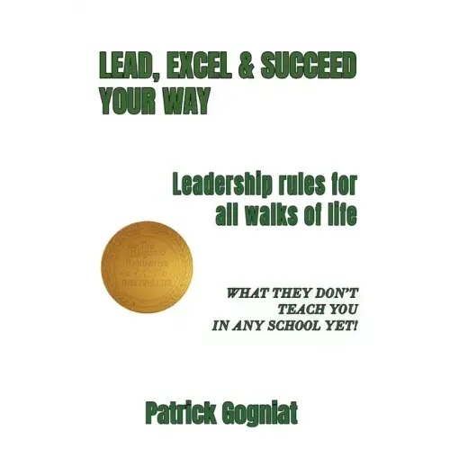 Lead, Excel & Succeed Your Way: Leadership rules for all walks of life
