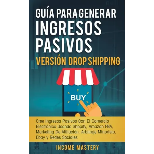 Guía Para Generar Ingresos Pasivos Versión Drop Shipping: Cree Ingresos Pasivos Con El Comercio Electrónico Usando Shopify Amazon FBA Marketing de Afi