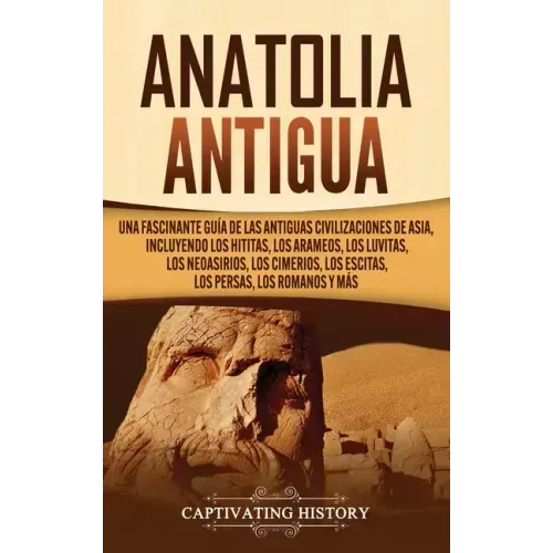 Anatolia Antigua: Una Fascinante Guía de las Antiguas Civilizaciones de Asia, Incluyendo los hititas, los arameos, los luvitas, los neoa