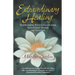 Extraordinary Healing: Transforming Your Consciousness, Your Energy System, And Your Life