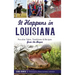 It Happens in Louisiana: Peculiar Tales, Traditions & Recipes from the Bayou