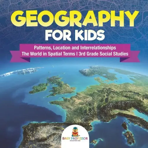 Geography for Kids - Patterns, Location and Interrelationships The World in Spatial Terms 3rd Grade Social Studies