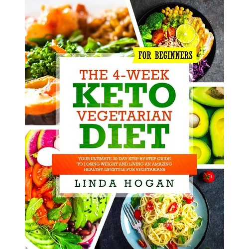 The 4-Week Keto Vegetarian Diet for Beginners: Your Ultimate 30-Day Step-By-Step Guide to Losing Weight and Living an Amazing Healthy Lifestyle for Ve