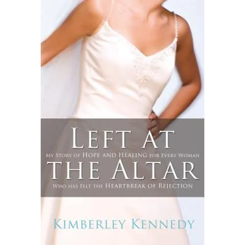 Left at the Altar: My Story of Hope and Healing for Every Woman Who Has Felt the Heartbreak of Rejection