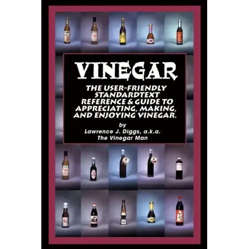 Vinegar: The User Friendly Standard Text, Reference and Guide to Appreciating, Making, and Enjoying Vinegar