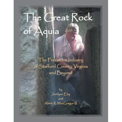 The Great Rock of Aquia: The Freestone Industry of Stafford County, Virginia and Beyond