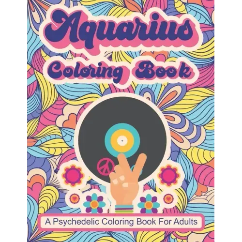 Aquarius Coloring Book; A Psychedelic Coloring Book For Adults: Trippy Times In The 60's and 70's