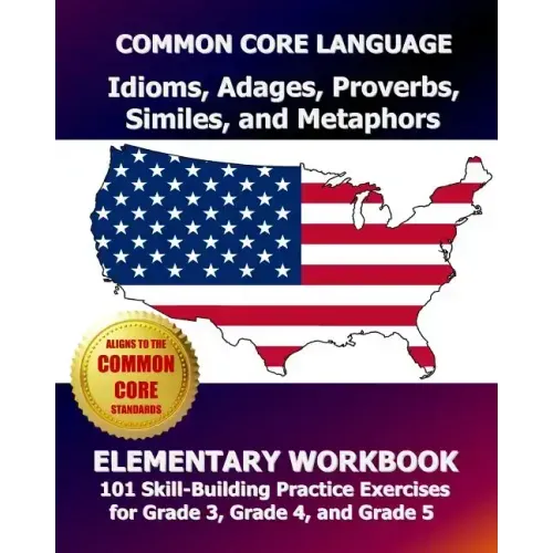 COMMON CORE LANGUAGE Idioms, Adages, Proverbs, Similes, and Metaphors Elementary Workbook: 101 Skill-Building Practice Exercises for Grade 3, Grade 4,