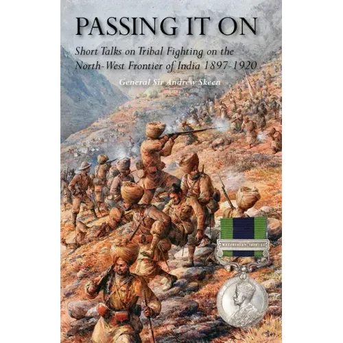 Passing It on: Short Talks on Tribal Fighting on the North-West Frontier of India 1897-1920