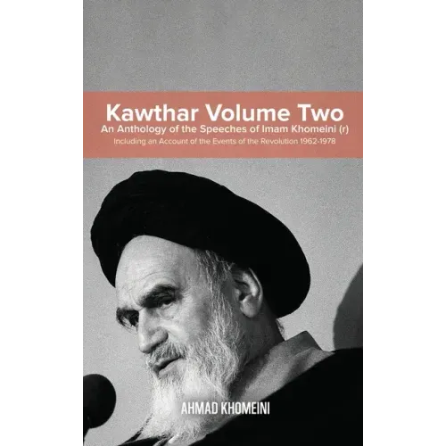 Kawthar Volume Two: An Anthology of the Speeches of Imam Khomeini (r) Including an Account of the Events of the Revolution 1962-1978