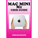 Mac Mini M1 User Guide: A Comprehensive Manual And Guide For Beginners Ands Pros. To Set Up, Connect And Master The New Apple Mac Mini 2020 Wi
