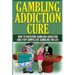 The Gambling Addiction Cure: How to Overcome Gambling Addiction and Stop Compulsive Gambling For Life