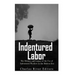 Indentured Labor: The History and Legacy of the Use of Indentured Workers in the Modern Era
