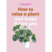 How to Raise a Plant: And Make It Love You Back