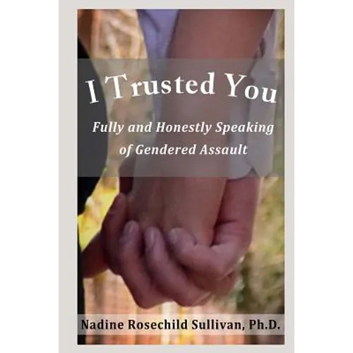 I Trusted You: Fully and Honestly Speaking of Gendered Assault and the Way to a Rape-Free Culture