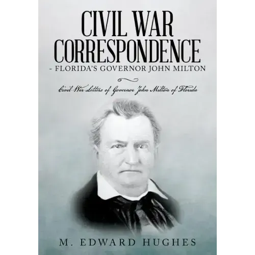 Civil War Correspondence of Florida's Governor John Milton: (Florida in the Civil War 1861-1865)