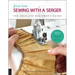 First Time Sewing with a Serger: The Absolute Beginner's Guide--Learn by Doing * Step-By-Step Basics + 9 Projects