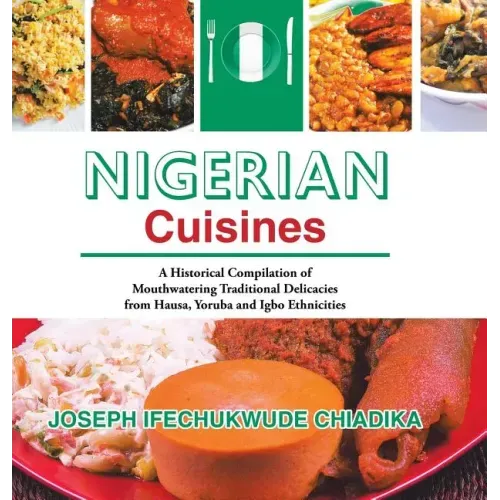 Nigerian Cuisines: A Historical Compilation of Mouthwatering Traditional Delicacies from Hausa, Yoruba and Igbo Ethnicities