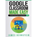 Google Classroom Made Easy: Online Learning For Everyone