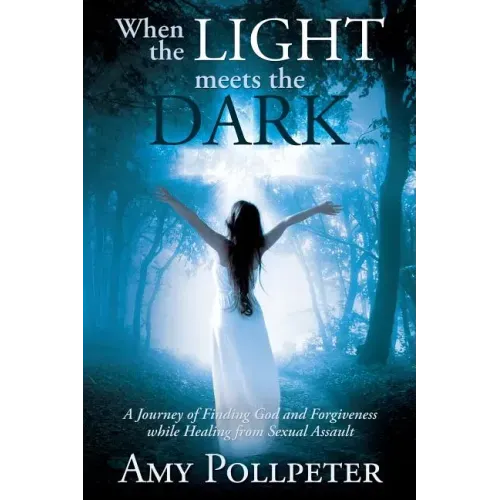 When the Light Meets The Dark: A Journey of Finding God and Forgiveness while Healing from Sexual Assault